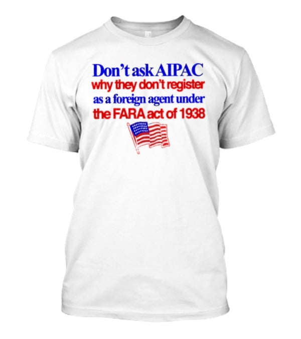 Don't Ask AIPAC Why They Don't Register As A Foreign Agent Under The FARA Act Of 1938 USA Flag T-Shirt