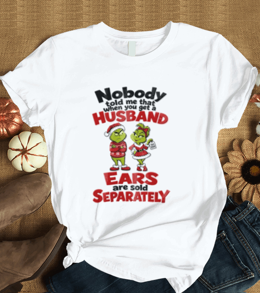 Nobody Told Me How The Grinch Stole Christmas Husband Ears Sold Separately T-Shirt