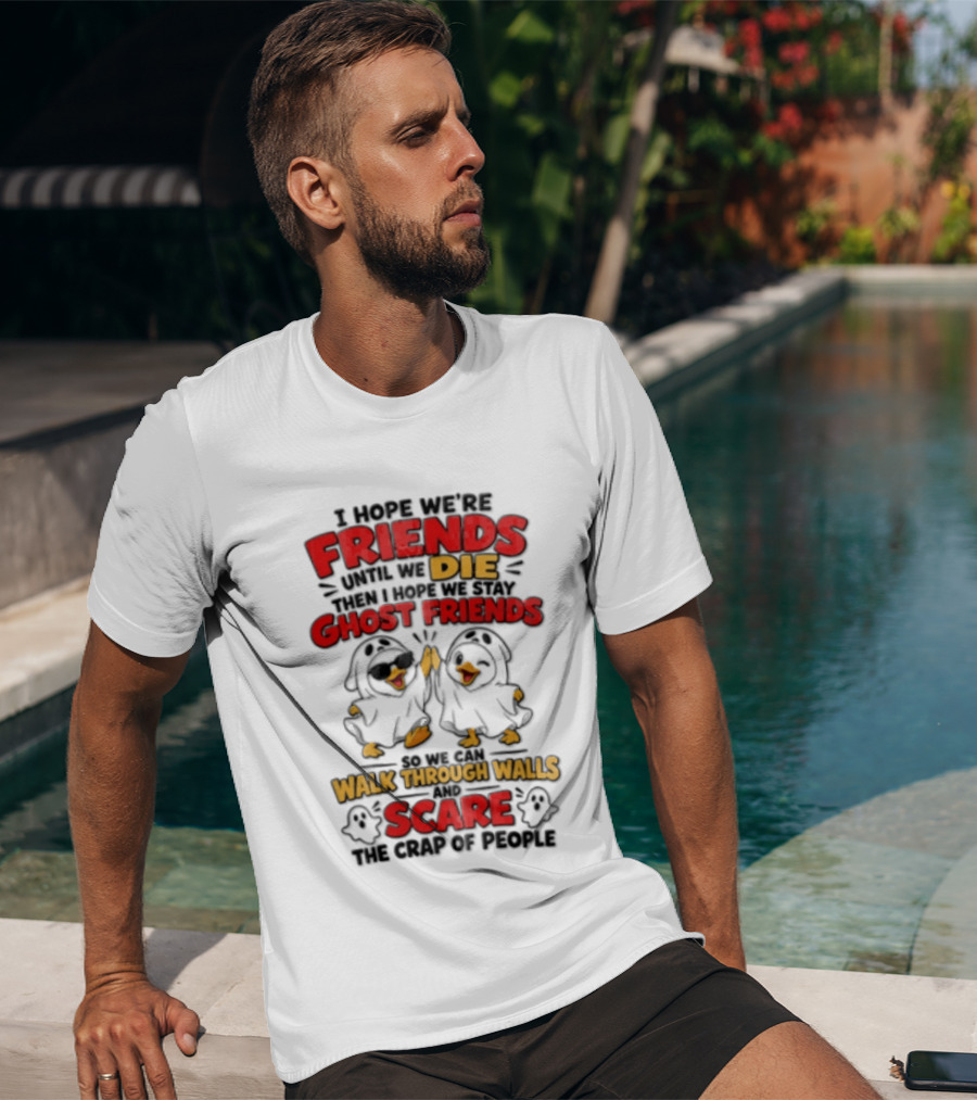 I Hope We Are Friends Until We Die Then I Hope We Stay Ghost Friends Walk Through Walls Scare People T-Shirt