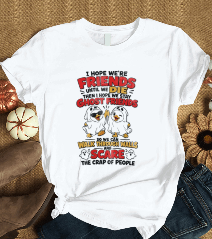 I Hope We Are Friends Until We Die Then I Hope We Stay Ghost Friends Walk Through Walls Scare People T-Shirt