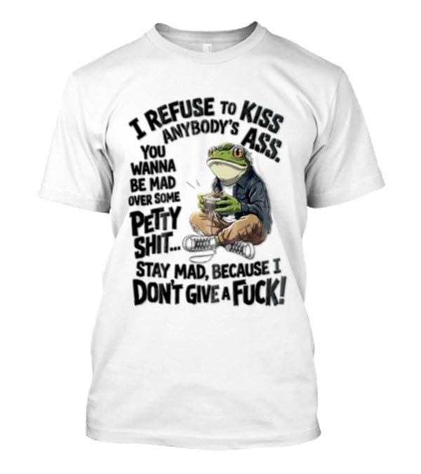 I Refuse To Kiss Anybodys Ass You Wanna Be Mad Over Some Petty Shit Stay Mad Because I Dont Give A Fuck Frog With Coffee T-Shirt