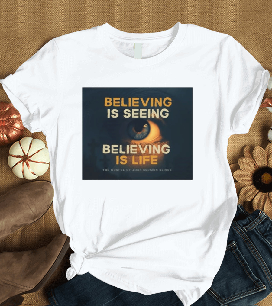 Believing Is Seeing Believing Is Life The Gospel Of John Sermon Series Eye T-Shirt
