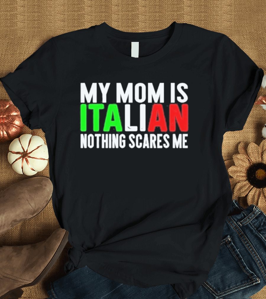 My Mom Is Italian Nothing Scares Me T-Shirt
