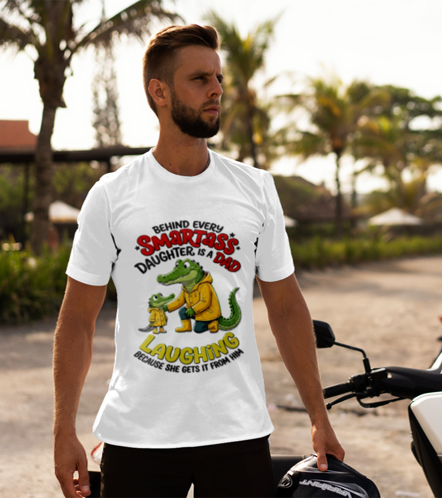 Behind Every Smartass Daughter Crocodile Dad Laughing She Gets It From Him T-Shirt