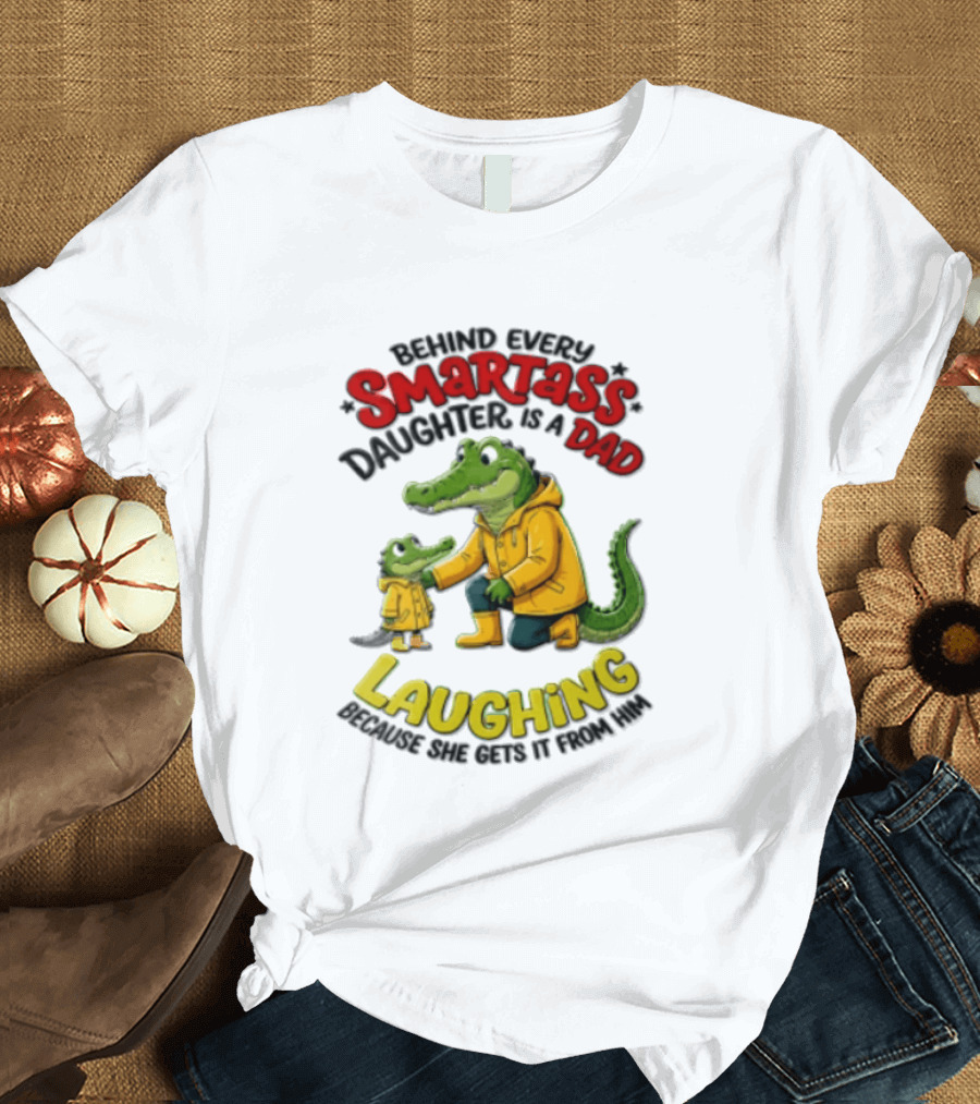 Behind Every Smartass Daughter Crocodile Dad Laughing She Gets It From Him T-Shirt