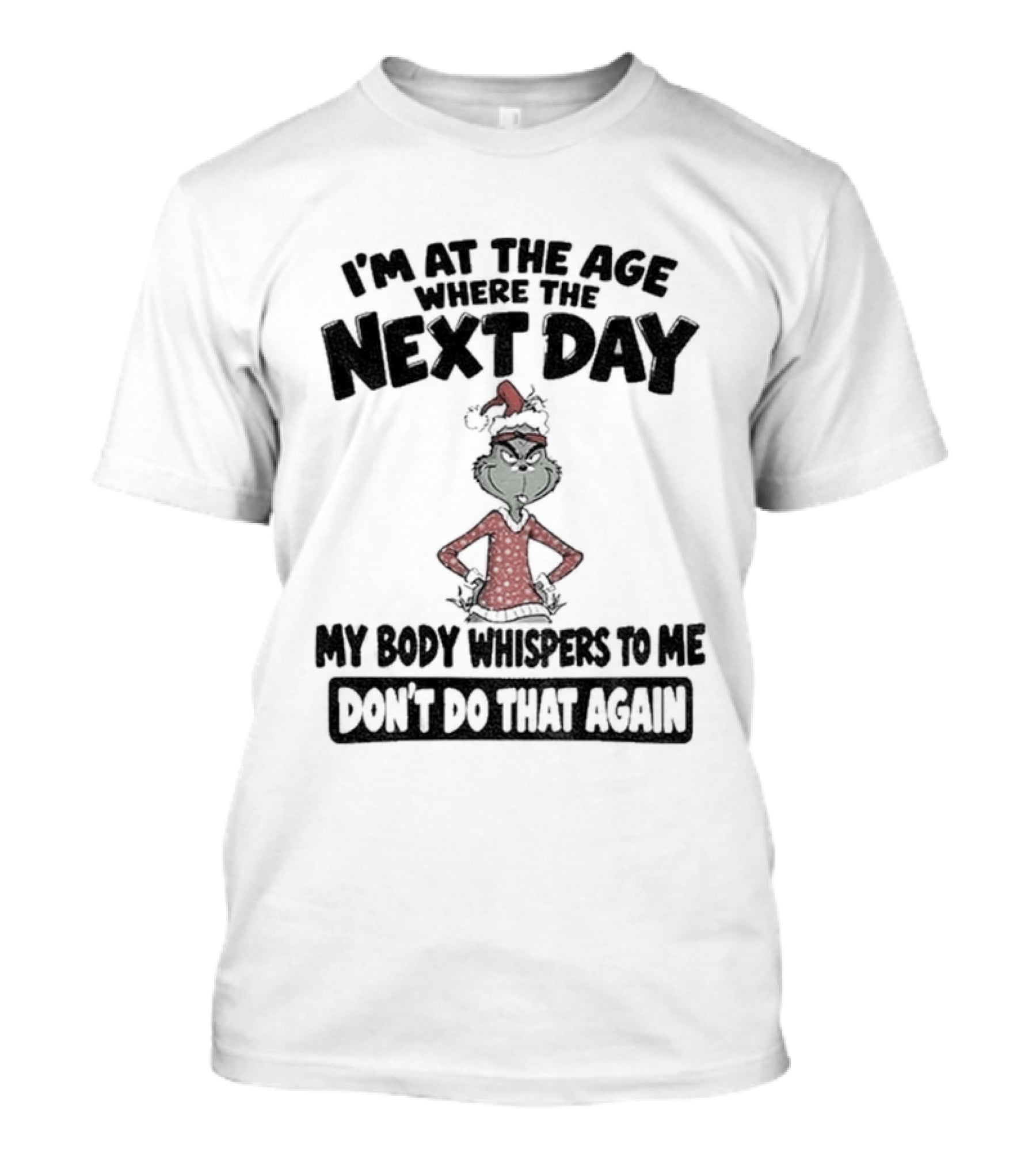 I'm At The Age Where The Next Day My Body Whispers To Me Don't Do That Again Grinch Christmas T-Shirt
