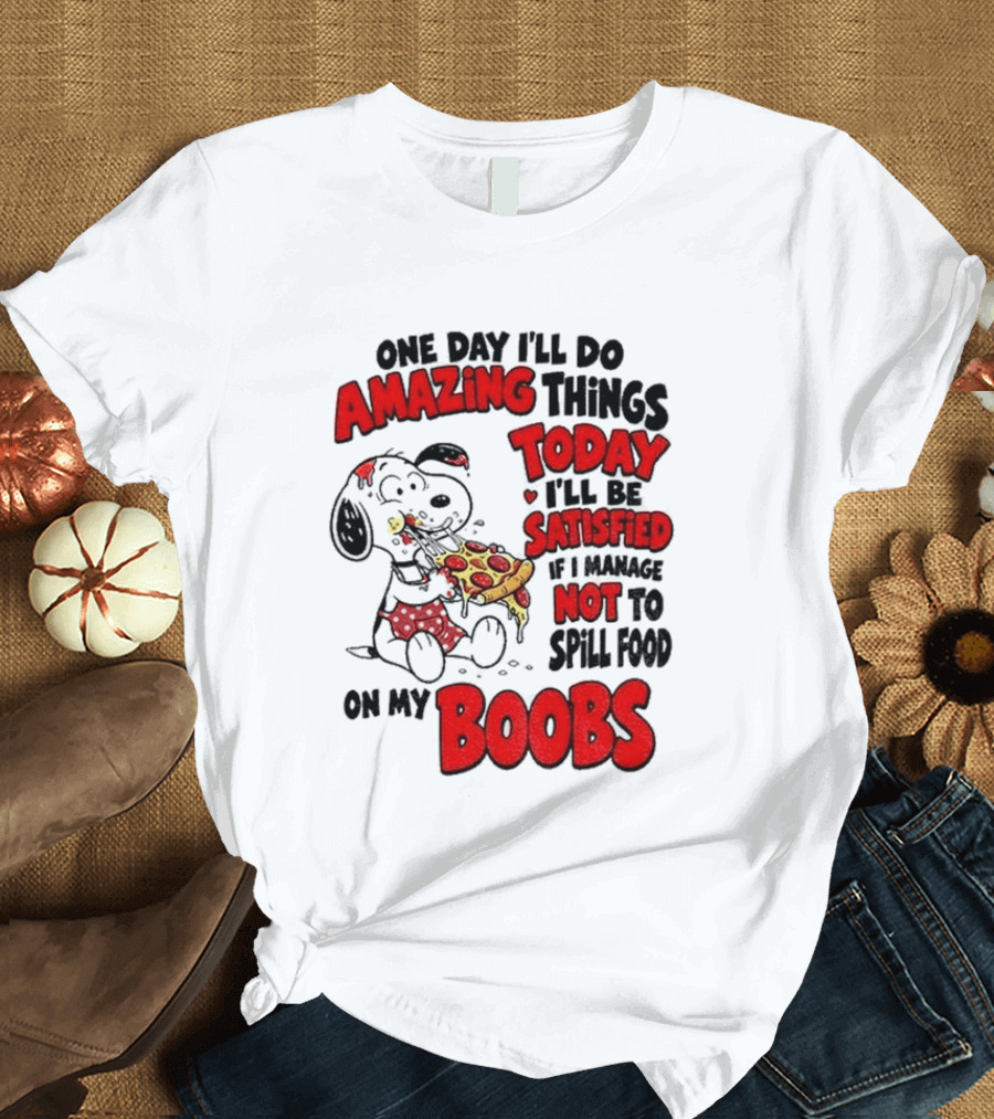 One Day I'll Do Amazing Things Today I'll Be Satisfied Eating Pizza Not To Spill Food On My Boobs T-Shirt