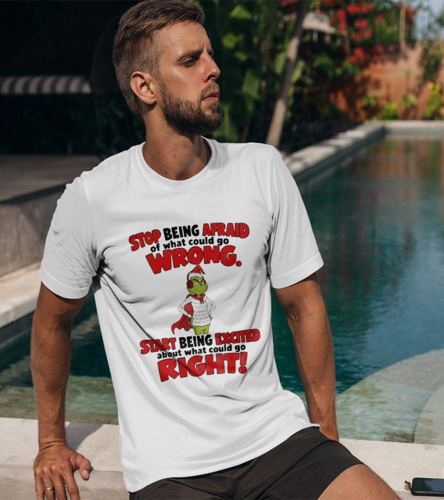 Stop Being Afraid Of What Could Go Wrong Grinch Santa Start Being Excited About What Could Go Right T-Shirt