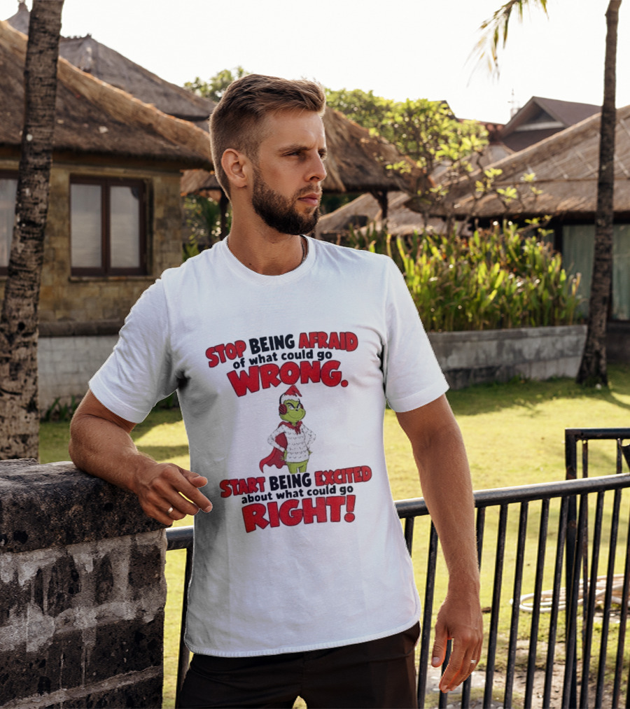 Stop Being Afraid Of What Could Go Wrong Grinch Santa Start Being Excited About What Could Go Right T-Shirt