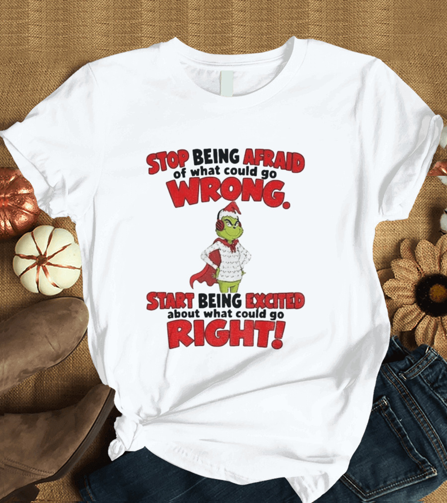 Stop Being Afraid Of What Could Go Wrong Grinch Santa Start Being Excited About What Could Go Right T-Shirt