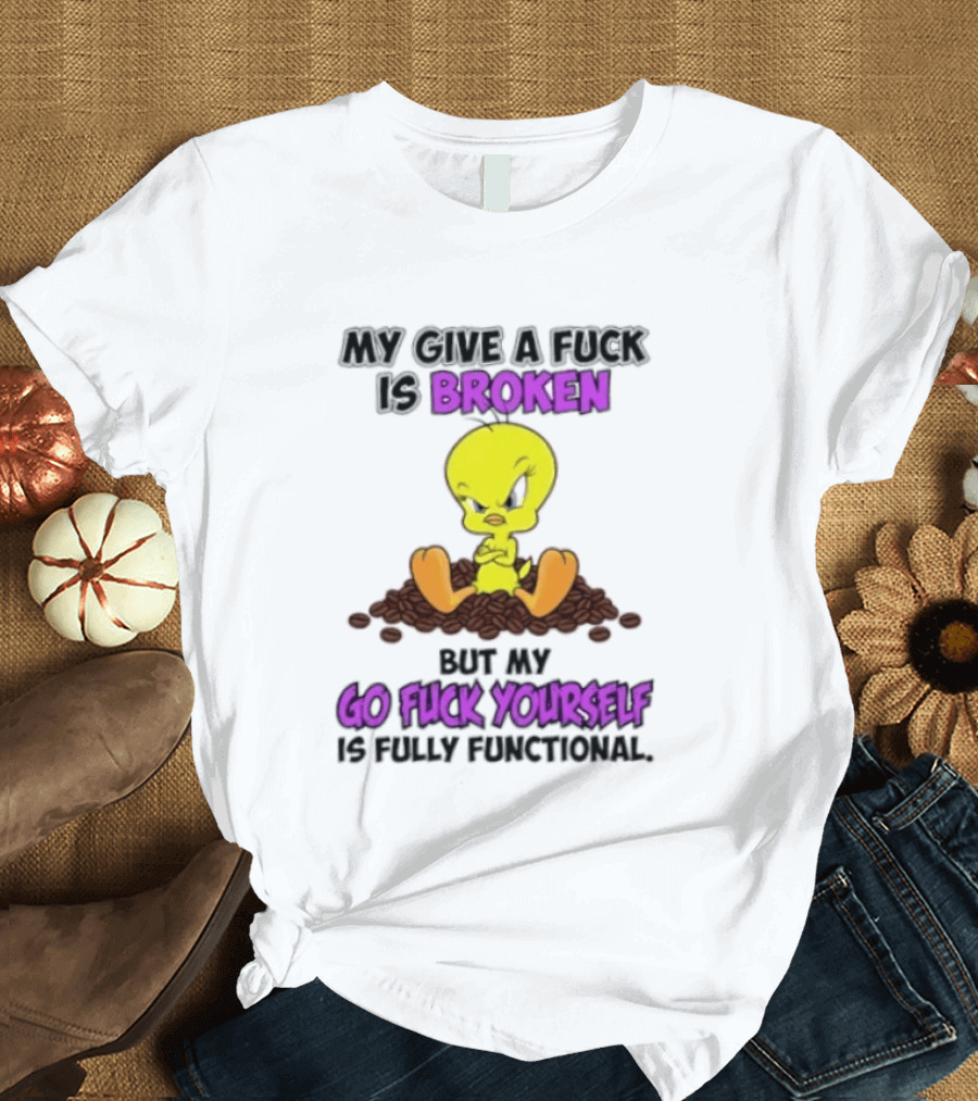 Tweety Bird My Give A Fuck Is Broken Go Fuck Yourself Fully Functional T-Shirt