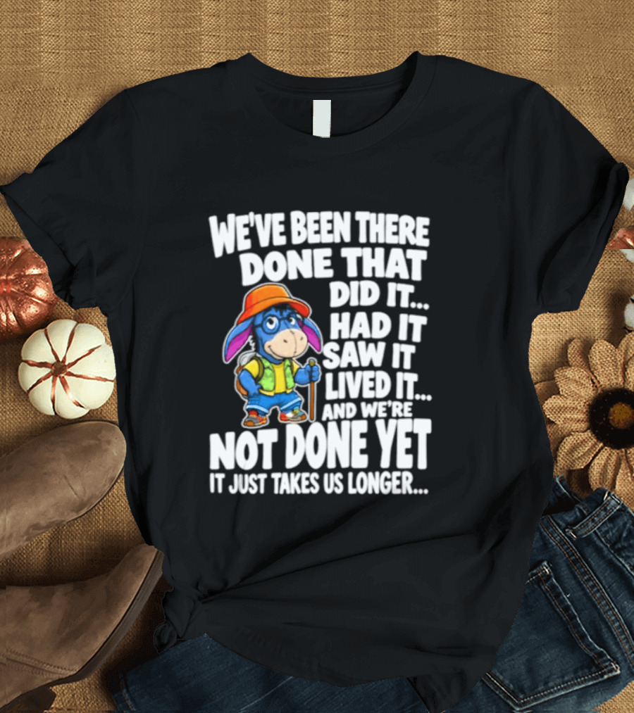 We've Been There Done That Had It Saw It Lived It Not Done Yet It Just Takes Us Longer T-Shirt