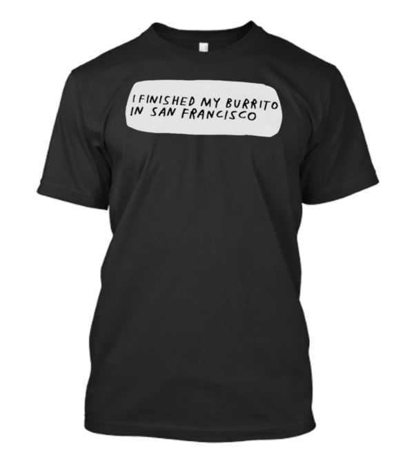 I Finished My Burrito In San Francisco California T-Shirt