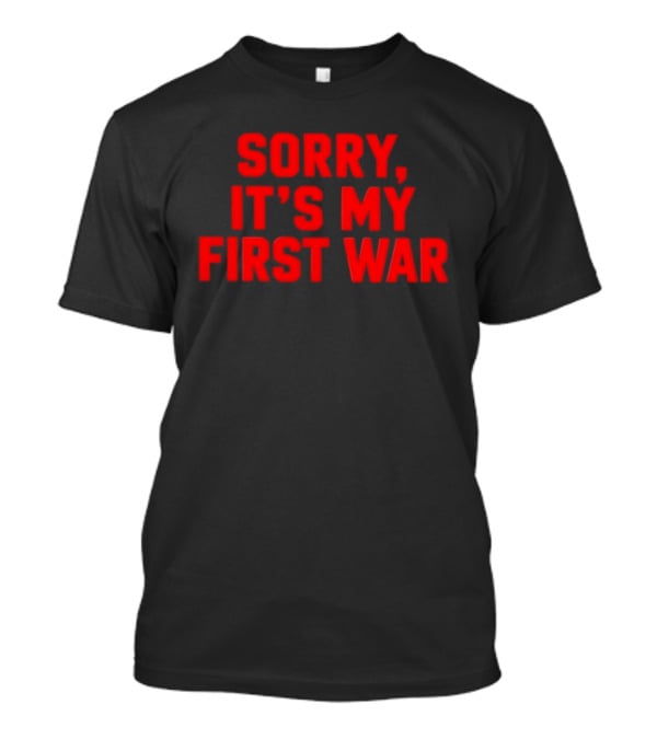 Sorry It's My First War Sarcastic Ironic Humor T-Shirt