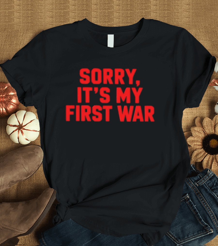 Sorry It's My First War Sarcastic Ironic Humor T-Shirt
