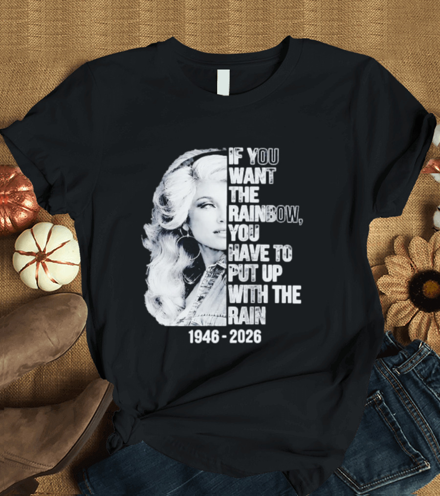 Dolly Parton 1946 2026 If You Want The Rainbow You Have To Put Up With The Rain T-Shirt