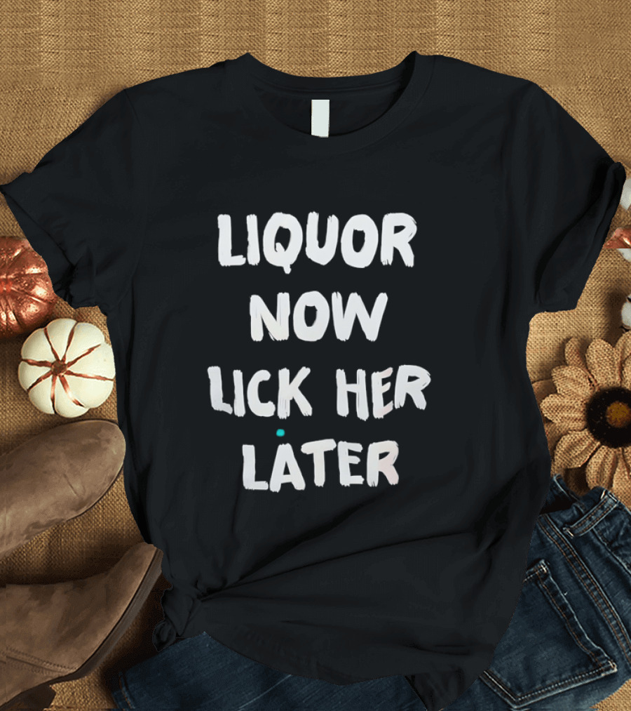 Liquor Now Lick Her Later Phrase Fun T-Shirt