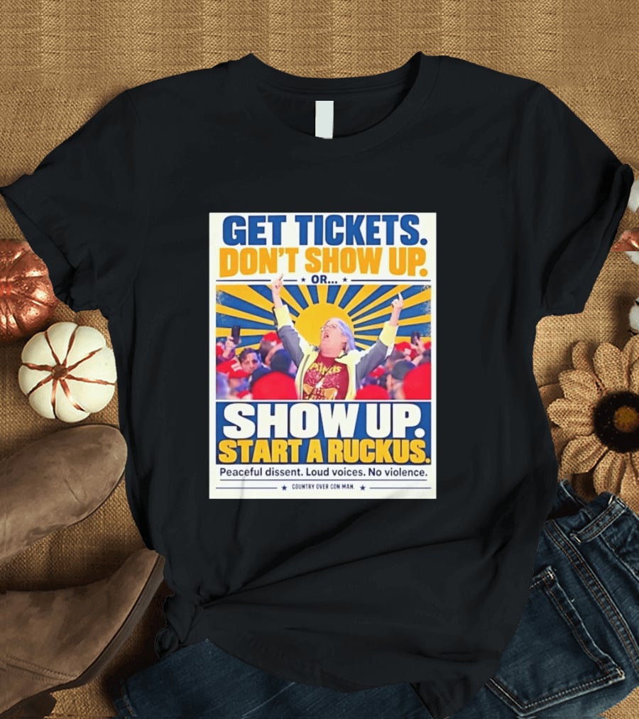 Get Tickets Don't Show Up Or Start A Ruckus Peaceful Dissent Loud Voices No Violence T-Shirt