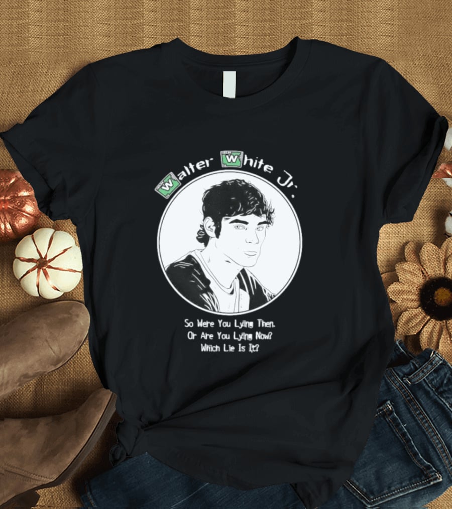Walter White Jr So Were You Lying Then Or Are You Lying Now Which Lie Is It T-Shirt