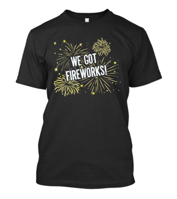 We Got Fireworks Fourth Of July Celebration T-Shirt