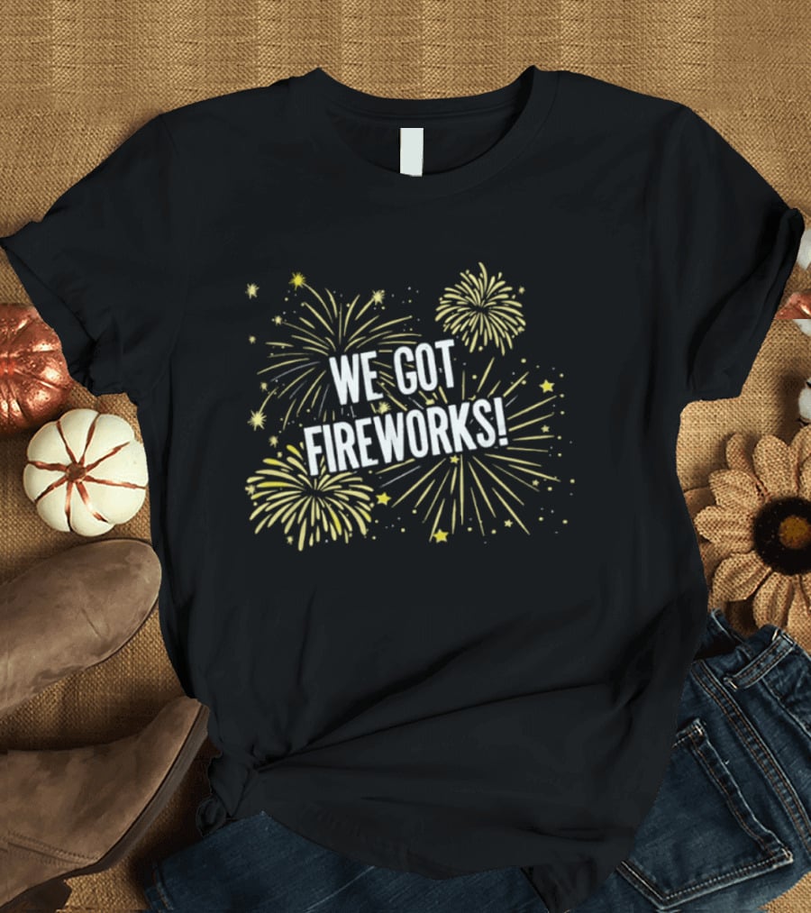We Got Fireworks Fourth Of July Celebration T-Shirt