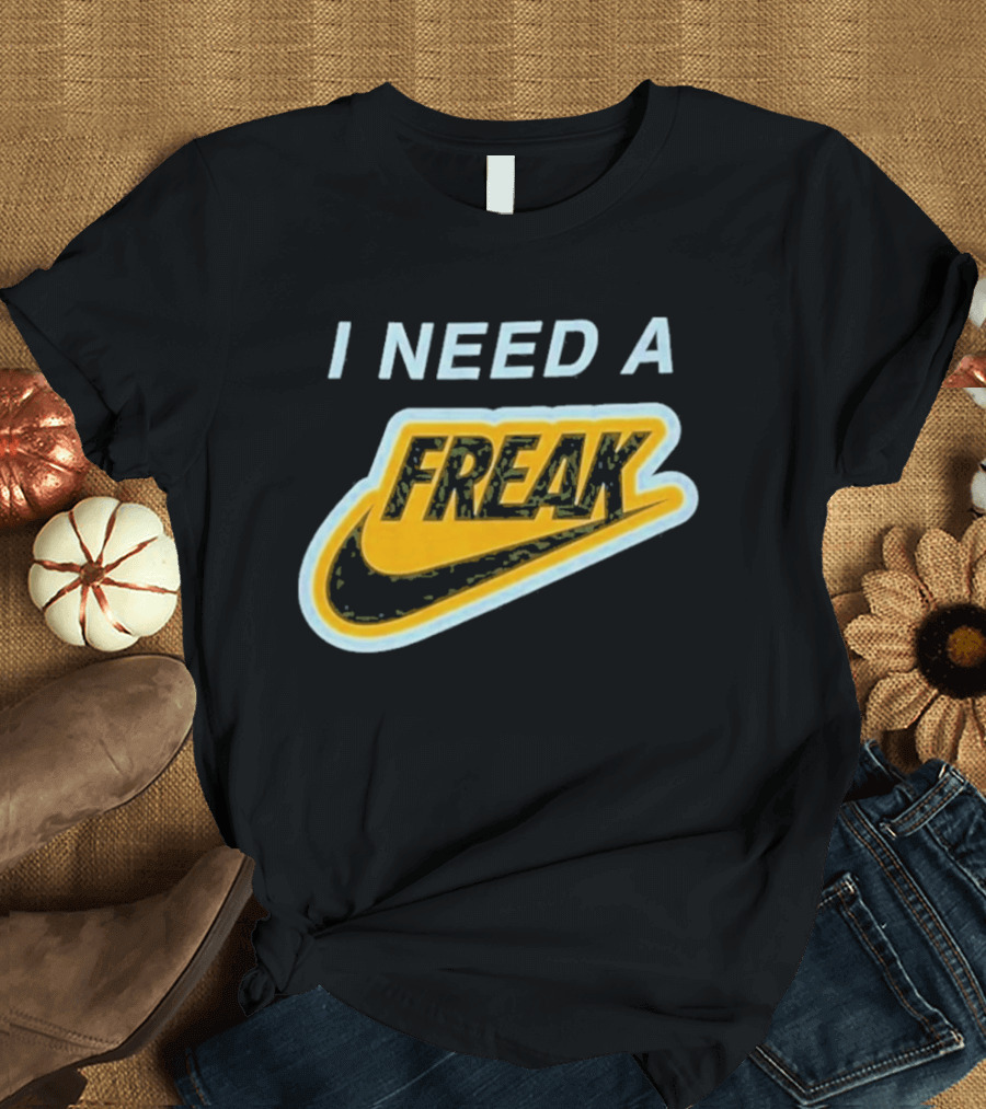 I Need A Freak Nike T-Shirt