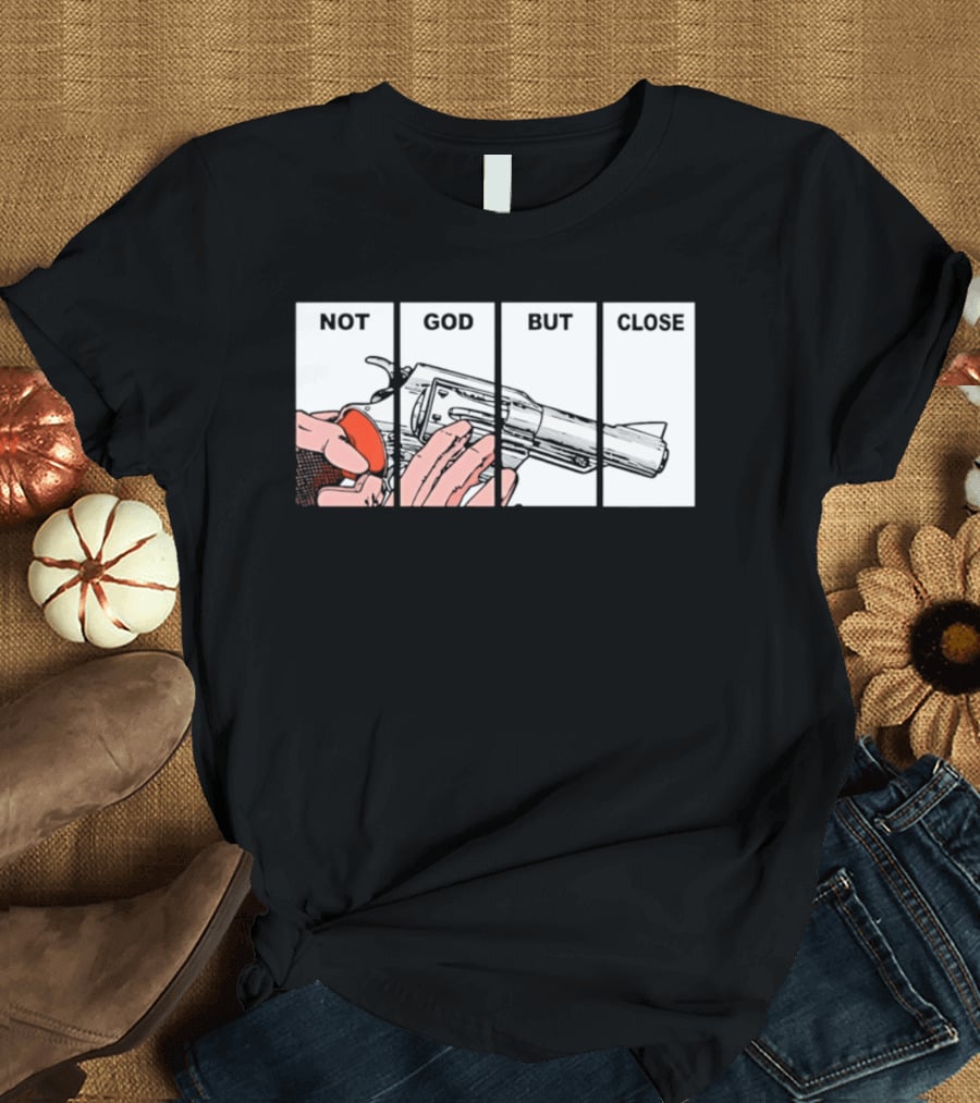 Not God But Close Revolver Pistol Firearm T-Shirt