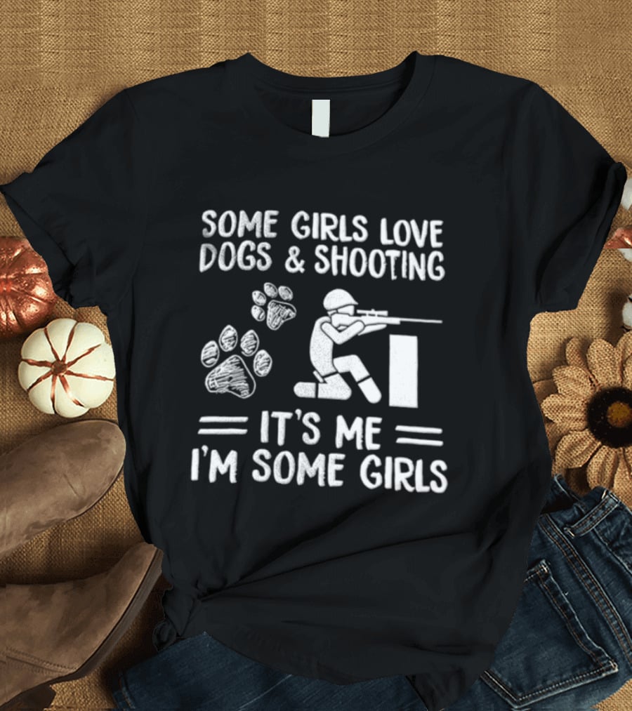 Some Girls Love Dogs And Shooting It's Me I'm Some Girls T-Shirt