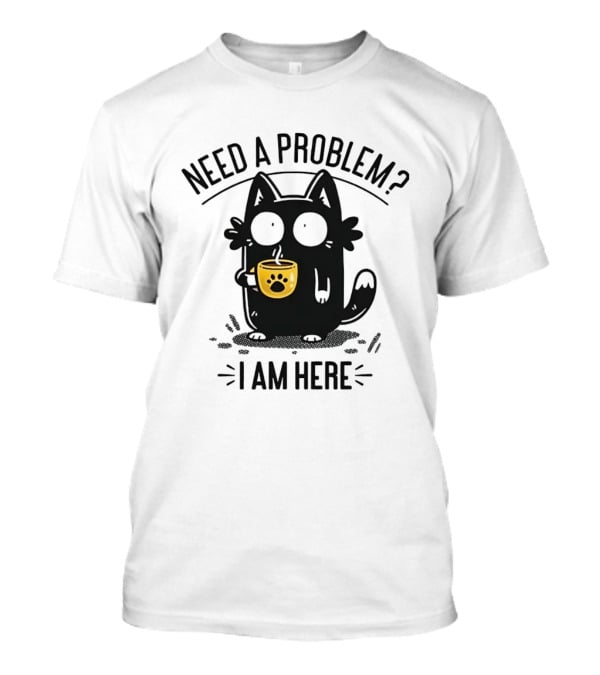 Need A Problem Cat Coffee Lover I Am Here T-Shirt