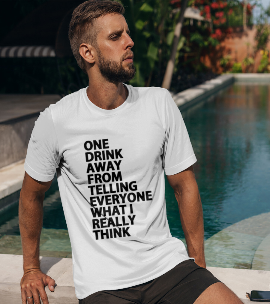 Sarcastic One Drink Away From Telling Everyone What I Really Think T-Shirt