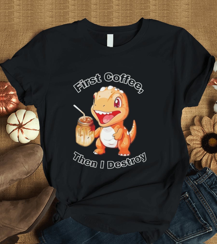 First Coffee Then I Destroy Dinosaur T-Shirt