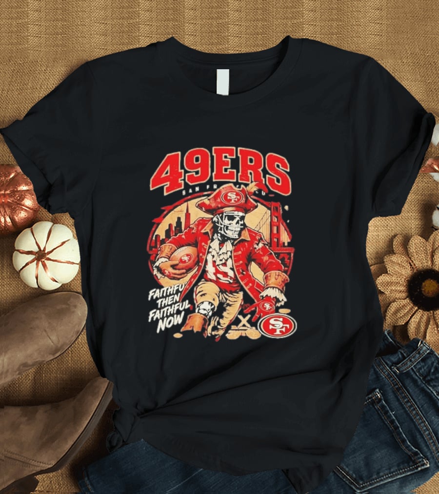 San Francisco 49ers Faithful Then Faithful Now Pirate Skeleton Bridge City Skyline Football T-Shirt
