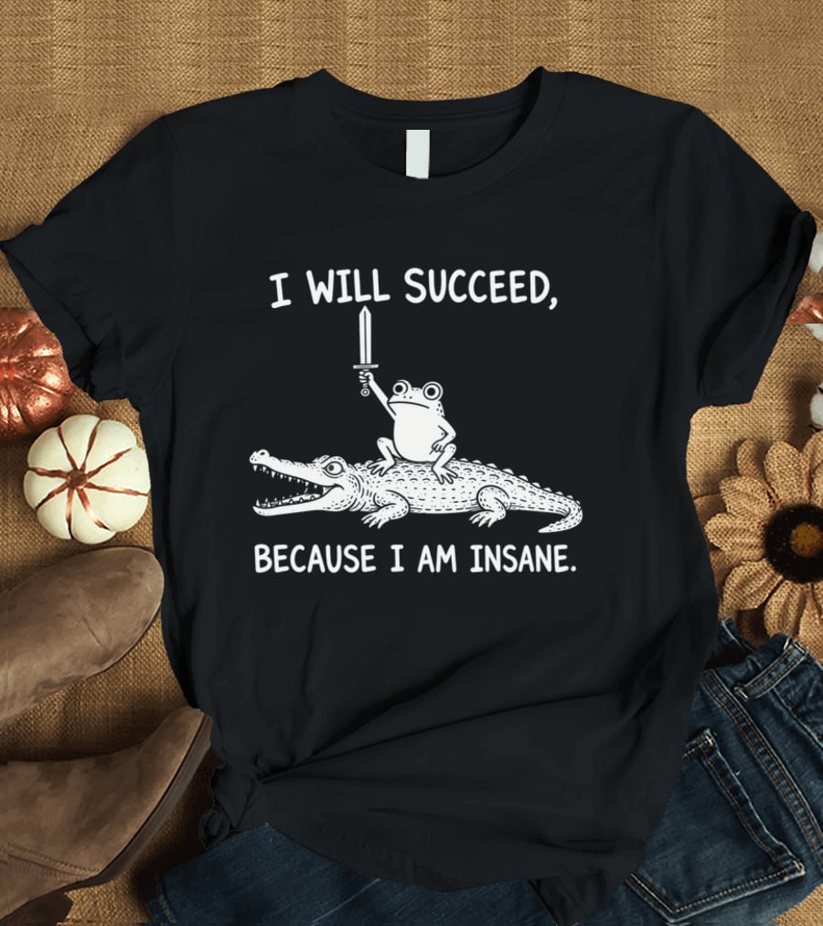 I Will Succeed Because I Am Insane Frog On Crocodile With Sword T-Shirt
