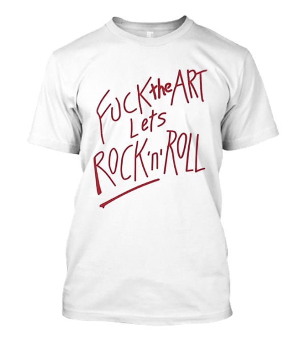 Fuck The Art Lets Rock 'n' Roll T-Shirt