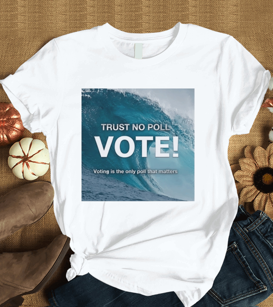 Trust No Poll Vote Voting Is The Only Poll That Matters Ocean Wave Motivation T-Shirt