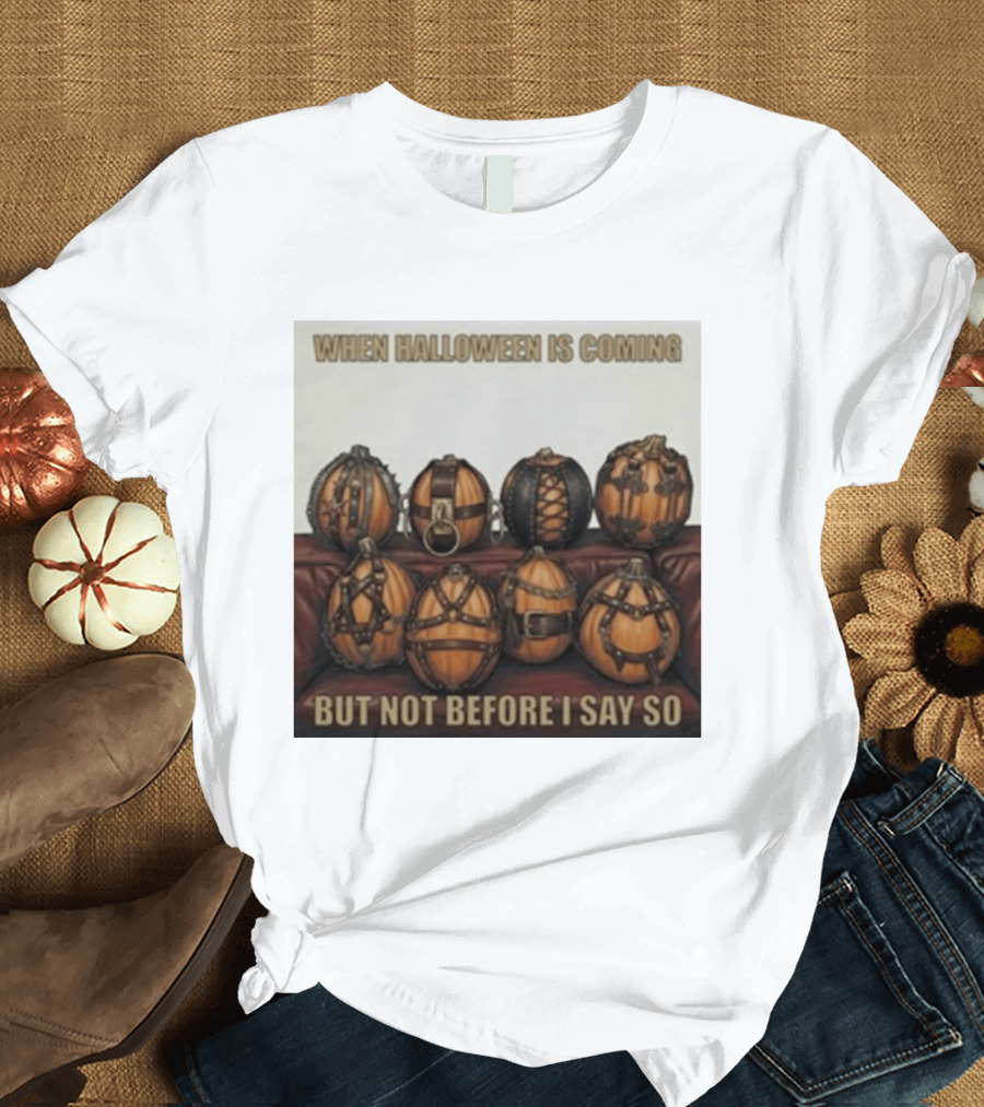 When Halloween Is Coming But Not Before I Say So Pumpkin Arrangement T-Shirt