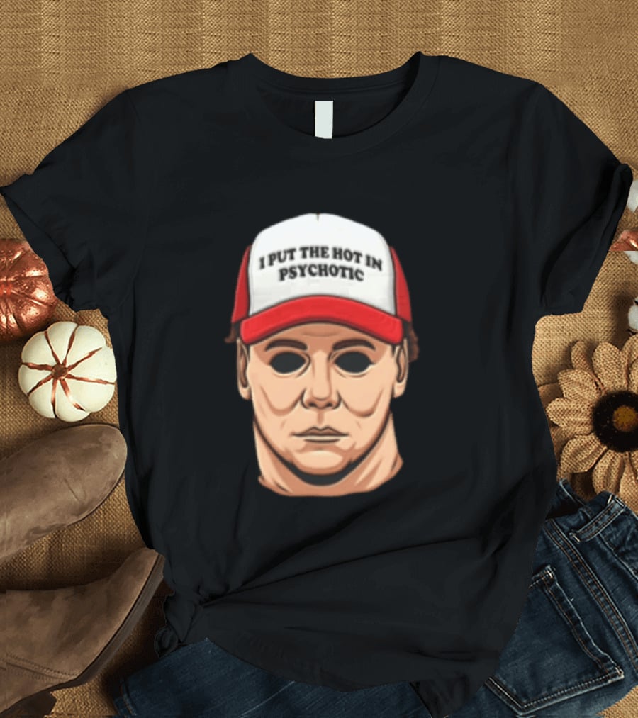 Michael Myers Halloween I Put The Hot In Psychotic Horror Mask And Cap T-Shirt