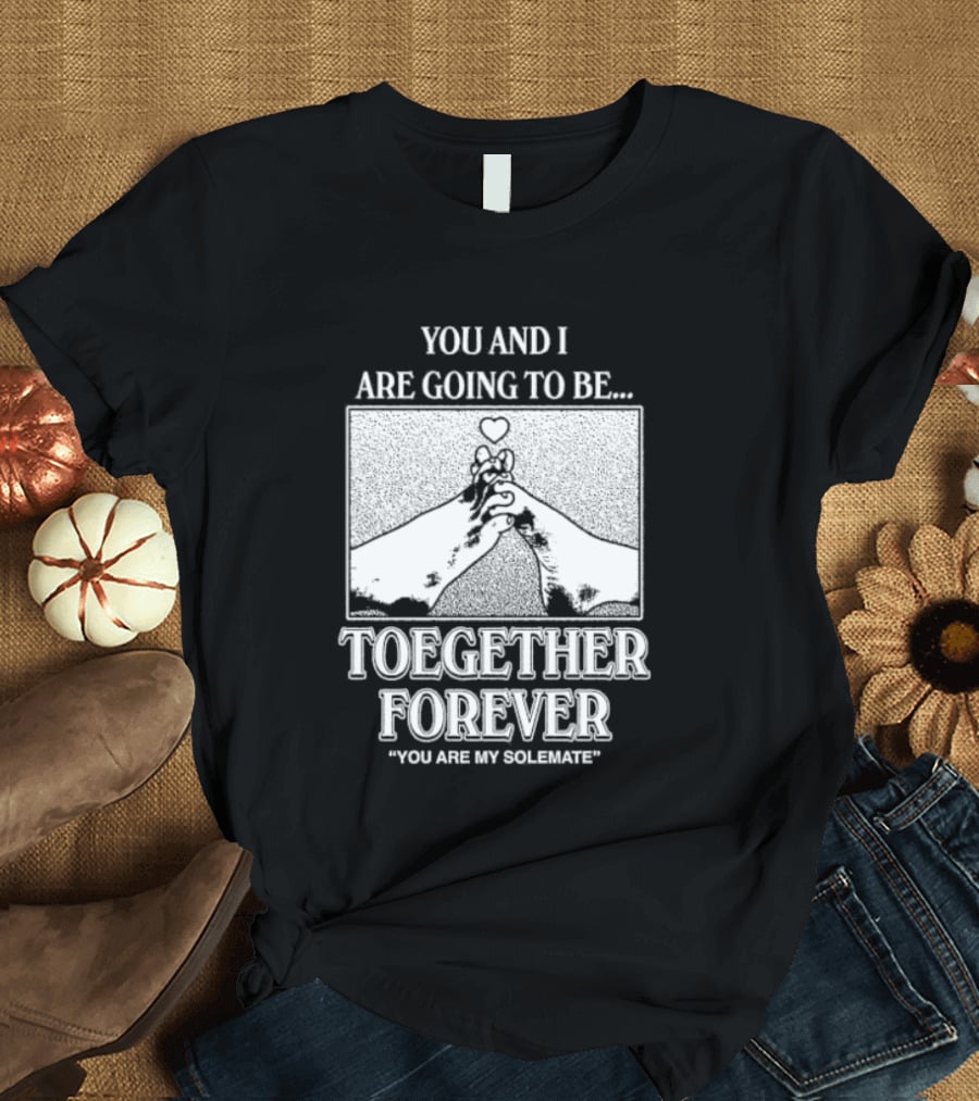 Toegether Forever You Are My Solemate You And I Are Going To Be T-Shirt