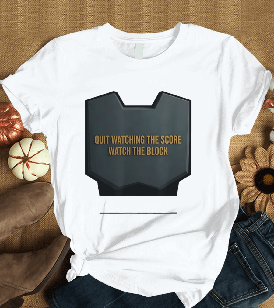 Quit Watching The Score The Block T-Shirt