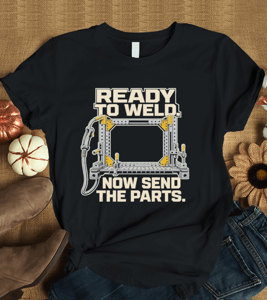 Ready To Weld Now Send The Parts Welding Jig Tooltip T-Shirt