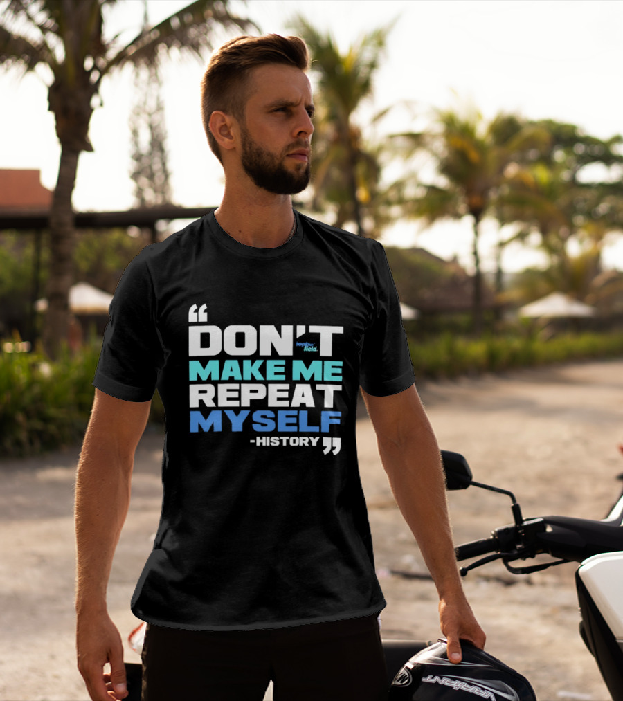 Don’t Make Me Repeat Myself History By Topher Field T-Shirt