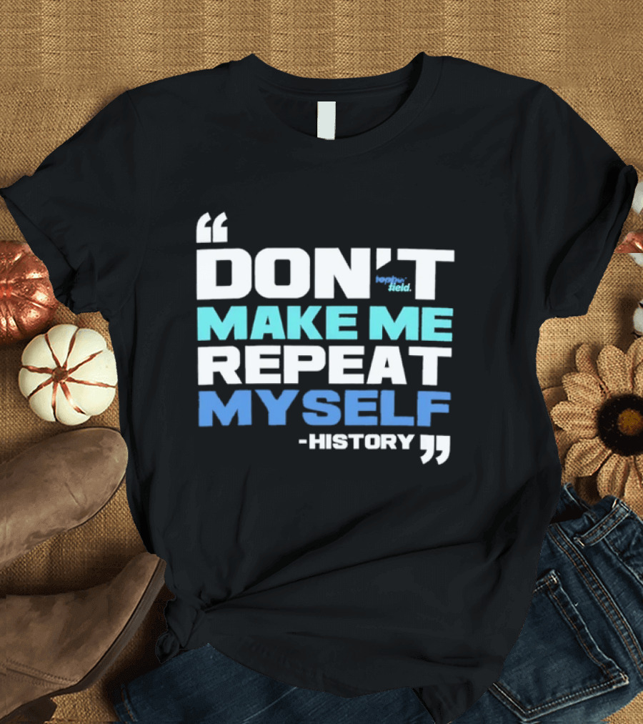 Don’t Make Me Repeat Myself History By Topher Field T-Shirt