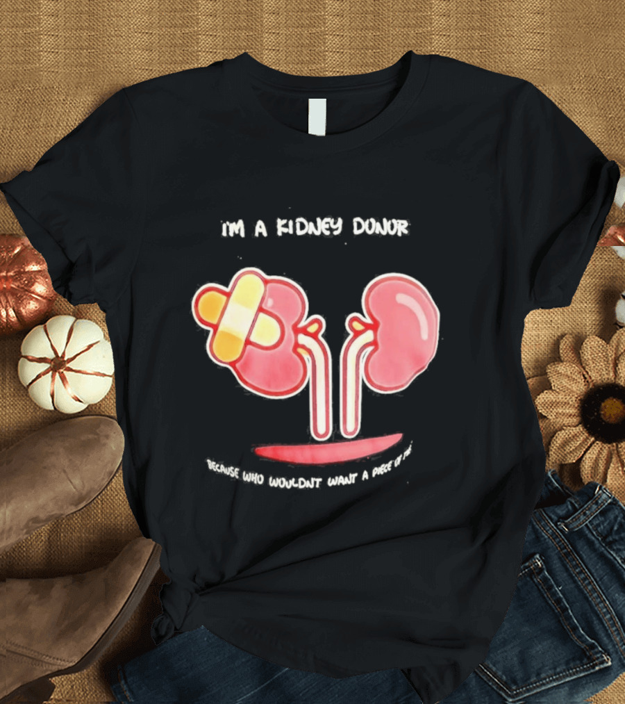I’m A Kidney Donor Because Who Wouldn’t Want A Piece Of This T-Shirt