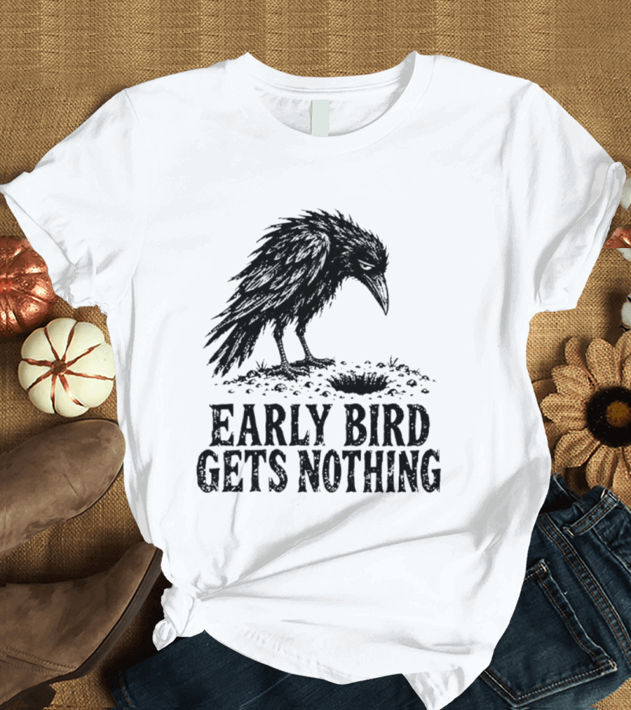 Early Bird Gets Nothing T-Shirt