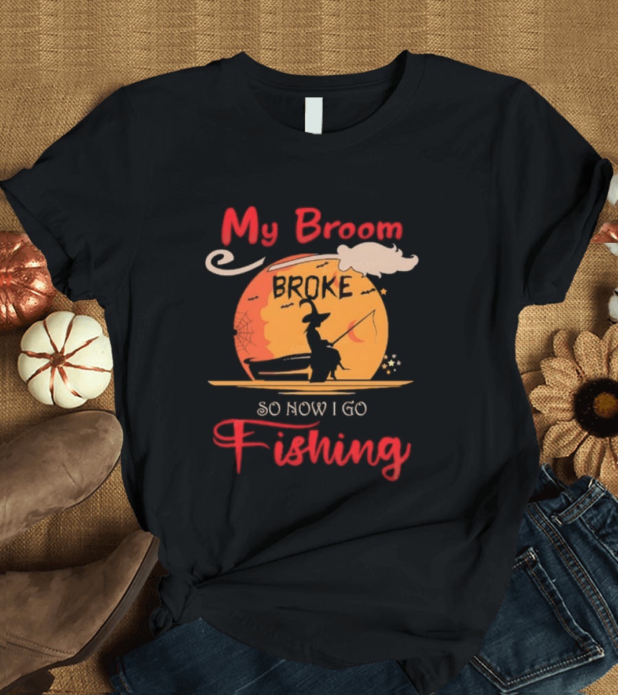 My Broom Broke So Now I Go Fishing Witch T-Shirt