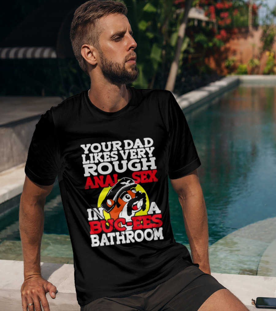 Your Dad Likes Very Rough Anal Sex In A Buc Ees Bathroom T-Shirt