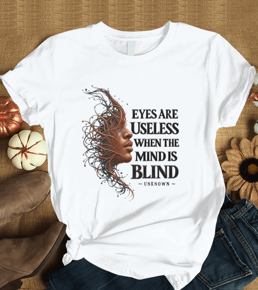 Eyes Are Useless When The Mind Is Blind Unknown T-Shirt