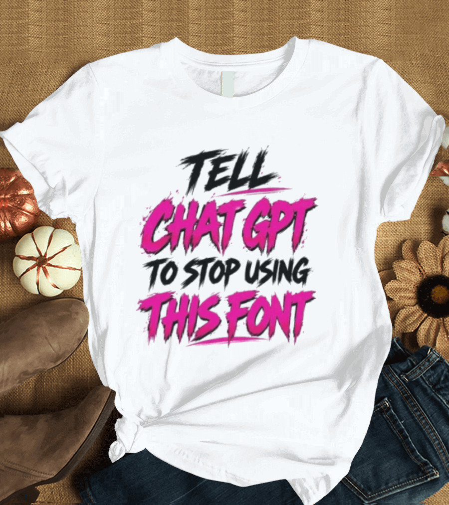 Tell Chat GPT To Stop Using This Font Typography Trend T-Shirt