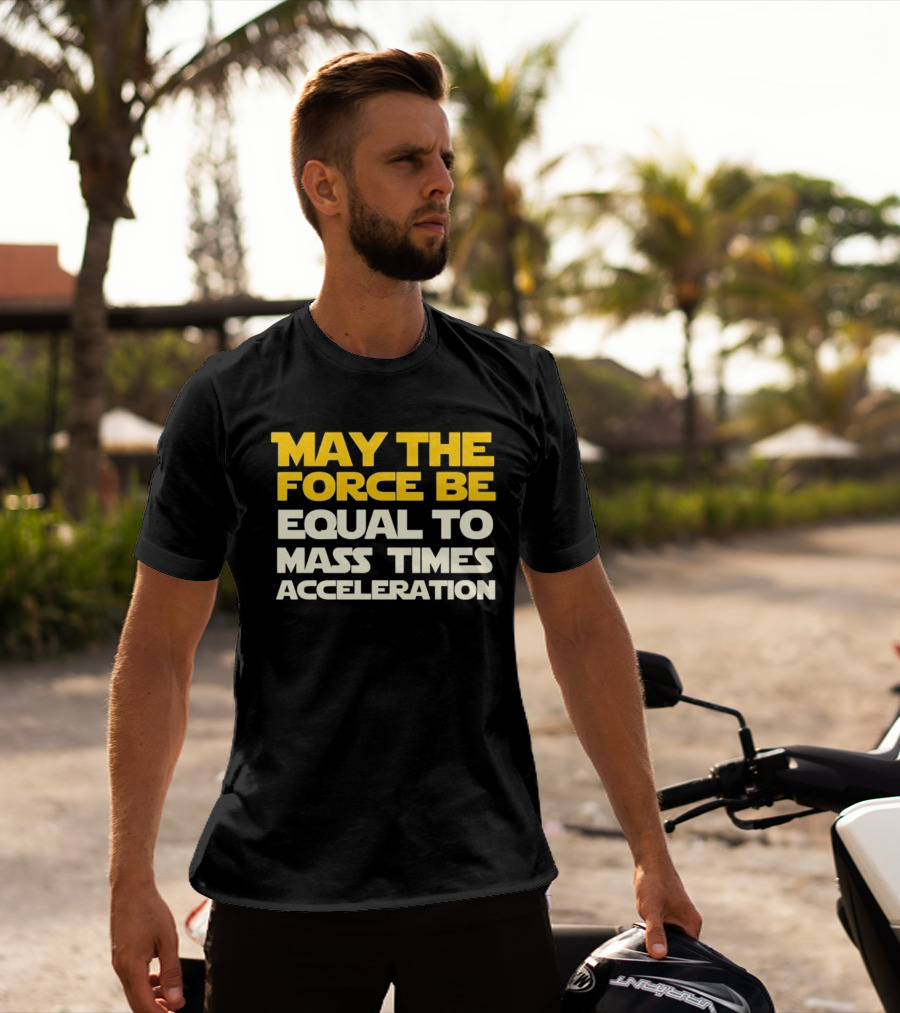 May The Force Be Equal To Mass Times Acceleration Physics T-Shirt