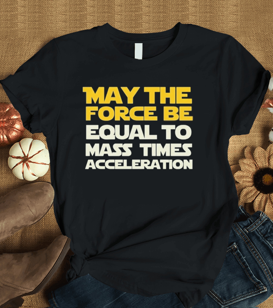 May The Force Be Equal To Mass Times Acceleration Physics T-Shirt